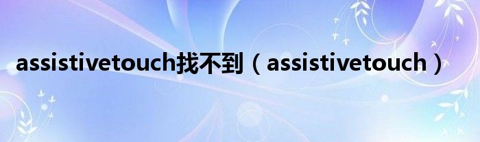 assistivetouch找不到（assistivetouch）