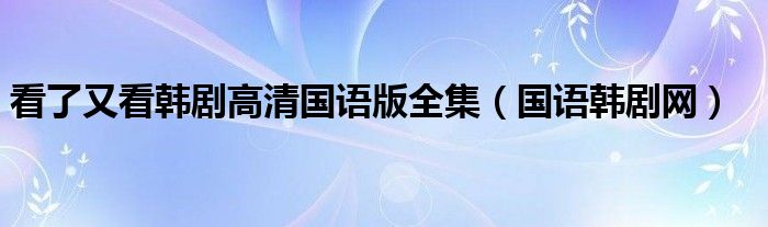 看了又看韩剧高清国语版全集（国语韩剧网）