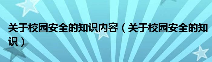 关于校园安全的知识内容（关于校园安全的知识）