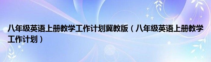 八年级英语上册教学工作计划冀教版（八年级英语上册教学工作计划）