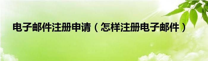 电子邮件注册申请（怎样注册电子邮件）