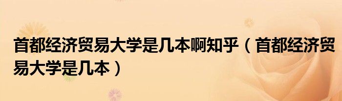 首都经济贸易大学是几本啊知乎（首都经济贸易大学是几本）