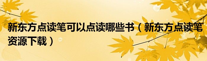 新东方点读笔可以点读哪些书（新东方点读笔资源下载）