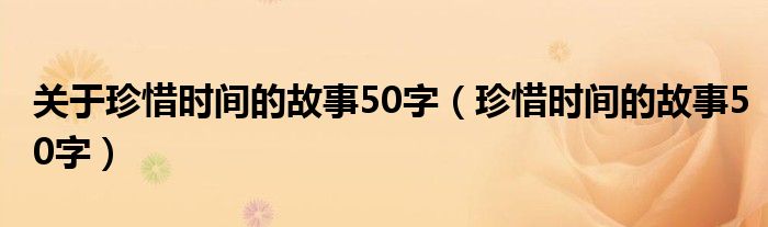 关于珍惜时间的故事50字（珍惜时间的故事50字）