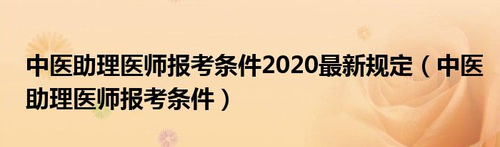 中医助理医师报考条件2020最新规定（中医助理医师报考条件）