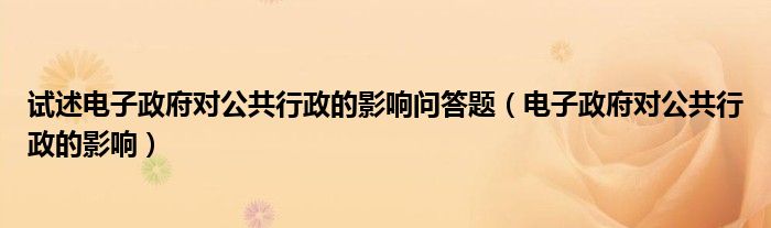 试述电子政府对公共行政的影响问答题（电子政府对公共行政的影响）