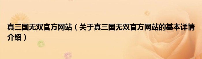 真三国无双官方网站（关于真三国无双官方网站的基本详情介绍）