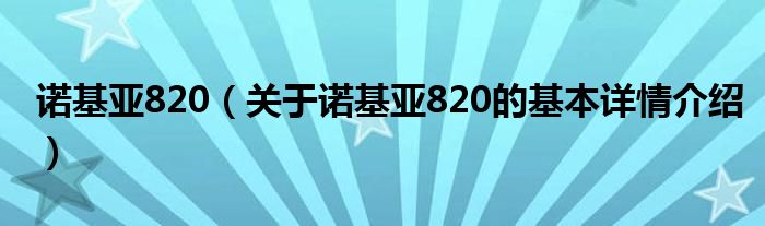 诺基亚820（关于诺基亚820的基本详情介绍）