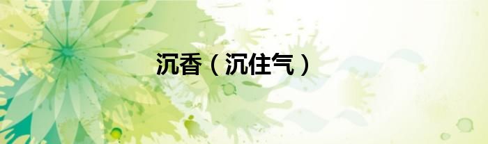 沉香（沉住气）