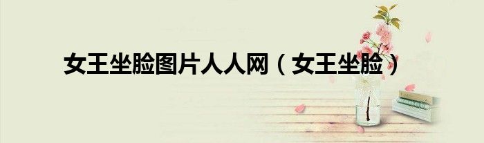 女王坐脸图片人人网（女王坐脸）