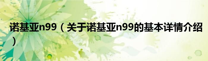 诺基亚n99（关于诺基亚n99的基本详情介绍）