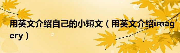 用英文介绍自己的小短文（用英文介绍imagery）