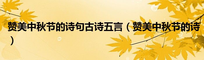 赞美中秋节的诗句古诗五言（赞美中秋节的诗）