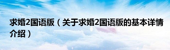 求婚2国语版（关于求婚2国语版的基本详情介绍）