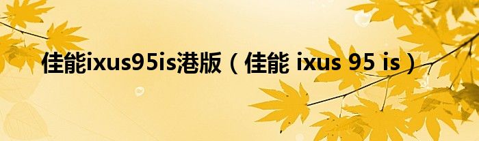 佳能ixus95is港版（佳能 ixus 95 is）