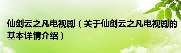 仙剑云之凡电视剧（关于仙剑云之凡电视剧的基本详情介绍）