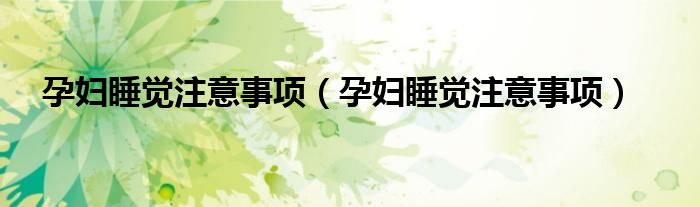 孕妇睡觉注意事项（孕妇睡觉注意事项）