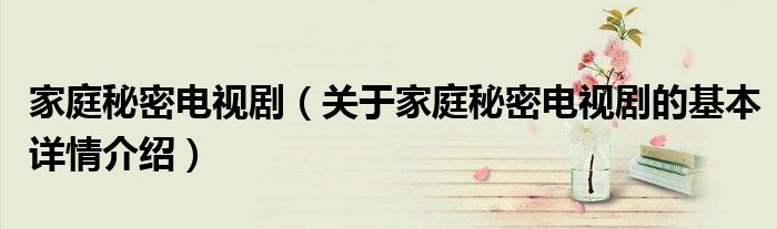 家庭秘密电视剧（关于家庭秘密电视剧的基本详情介绍）