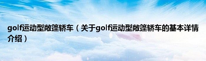 golf运动型敞篷轿车（关于golf运动型敞篷轿车的基本详情介绍）