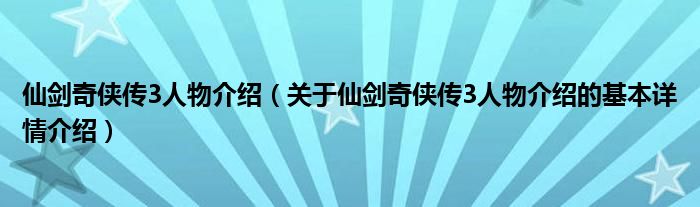 仙剑奇侠传3人物介绍（关于仙剑奇侠传3人物介绍的基本详情介绍）
