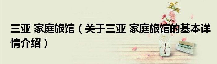 三亚 家庭旅馆（关于三亚 家庭旅馆的基本详情介绍）