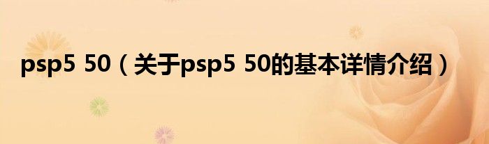 psp5 50（关于psp5 50的基本详情介绍）