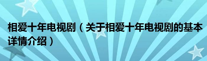 相爱十年电视剧（关于相爱十年电视剧的基本详情介绍）