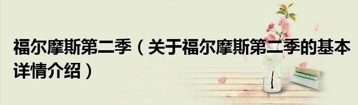 福尔摩斯第二季（关于福尔摩斯第二季的基本详情介绍）
