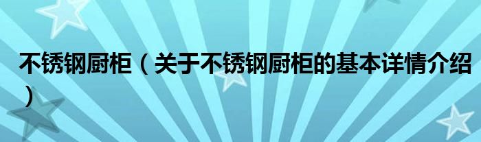 不锈钢厨柜（关于不锈钢厨柜的基本详情介绍）
