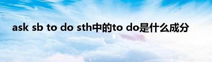 ask sb to do sth中的to do是什么成分