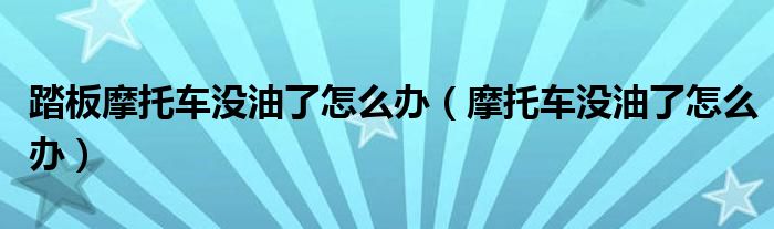踏板摩托车没油了怎么办（摩托车没油了怎么办）
