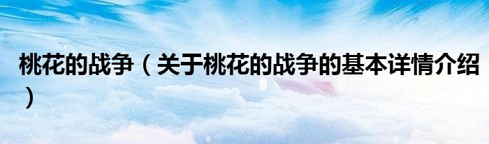 桃花的战争（关于桃花的战争的基本详情介绍）