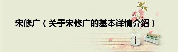 宋修广（关于宋修广的基本详情介绍）