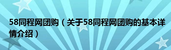58同程网团购（关于58同程网团购的基本详情介绍）