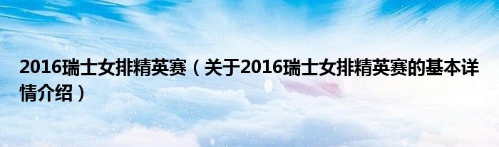 2016瑞士女排精英赛（关于2016瑞士女排精英赛的基本详情介绍）