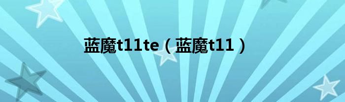 蓝魔t11te（蓝魔t11）