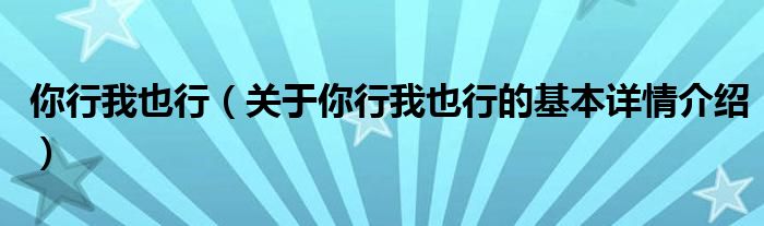 你行我也行（关于你行我也行的基本详情介绍）