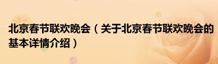 北京春节联欢晚会（关于北京春节联欢晚会的基本详情介绍）