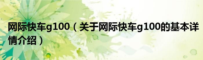 网际快车g100（关于网际快车g100的基本详情介绍）