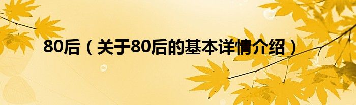80后（关于80后的基本详情介绍）