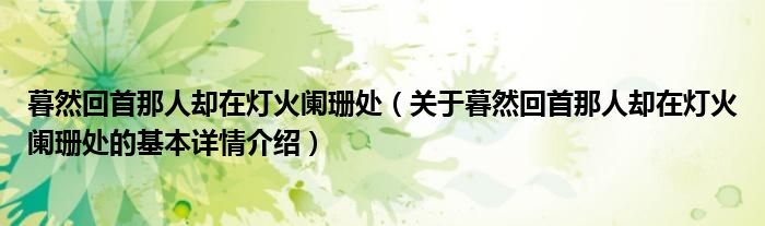 暮然回首那人却在灯火阑珊处（关于暮然回首那人却在灯火阑珊处的基本详情介绍）