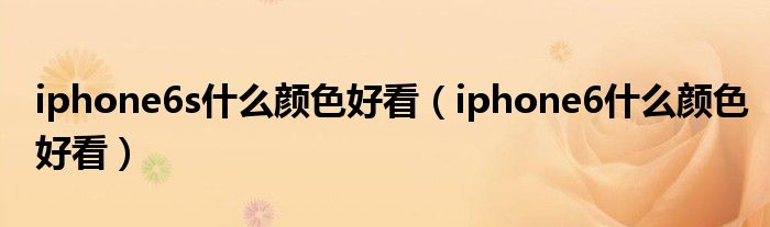 iphone6s什么颜色好看（iphone6什么颜色好看）