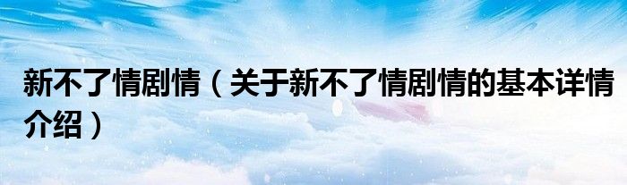新不了情剧情（关于新不了情剧情的基本详情介绍）