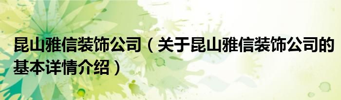 昆山雅信装饰公司（关于昆山雅信装饰公司的基本详情介绍）
