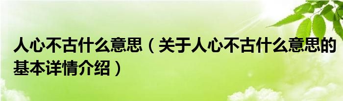 人心不古什么意思（关于人心不古什么意思的基本详情介绍）