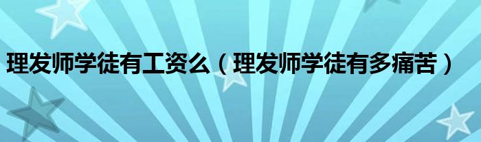 理发师学徒有工资么（理发师学徒有多痛苦）
