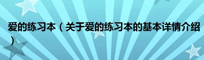 爱的练习本（关于爱的练习本的基本详情介绍）