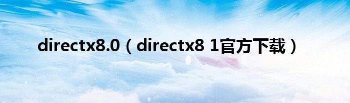 directx8.0（directx8 1官方下载）