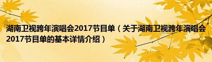 湖南卫视跨年演唱会2017节目单（关于湖南卫视跨年演唱会2017节目单的基本详情介绍）