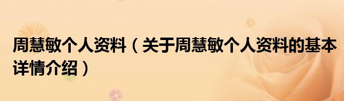 周慧敏个人资料（关于周慧敏个人资料的基本详情介绍）